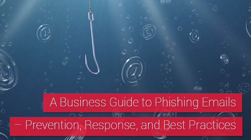 A Business Guide to Phishing Emails–Prevention, Response, and Best Practices