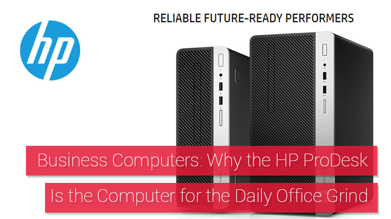 Business Computers Why the HP ProDesk Is the Computer for the Daily Office Grind