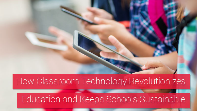 How Classroom Technology Revolutionizes Education and Keeps Schools Sustainable