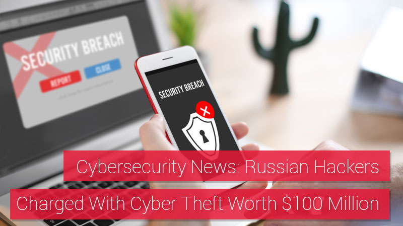 Cybersecurity News: Russian Hackers Charged With $100 Million in Cyber Theft