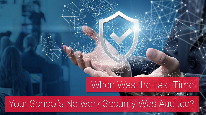 When Was the Last Time Your School’s Network Security Was Audited?