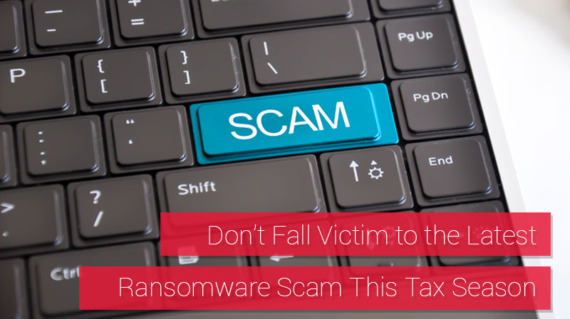 Don’t Fall Victim to the Latest Ransomware Scam this Tax Season