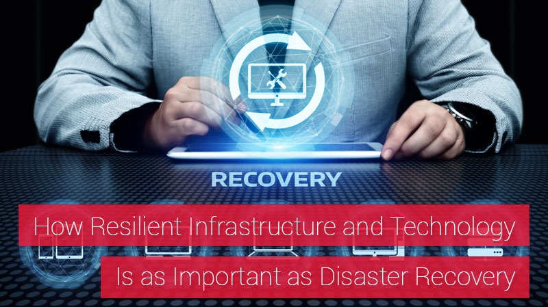 How Resilient Infrastructure and Technology Is as Important as Disaster Recovery