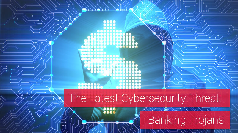 The Latest Cybersecurity Threat: Banking Trojans