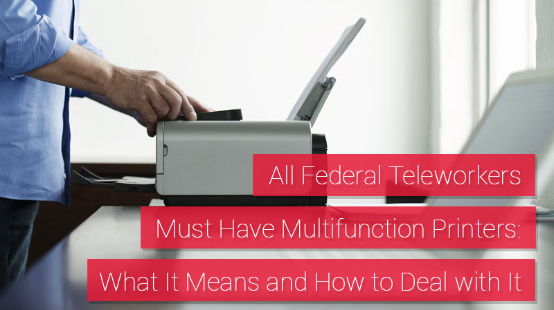 All Federal Teleworkers Must Have Multifunction Printers; What It Means and How to Deal with It